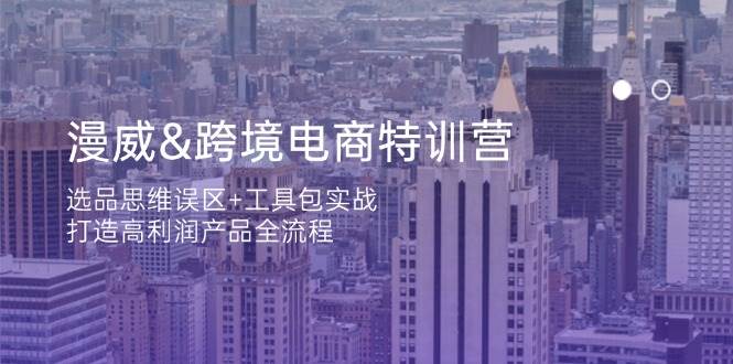 漫威跨境电商特训营：选品思维误区+工具包实战，打造高利润产品全流程耀梦项目-副业赚钱-互联网创业-资源整合耀梦网赚