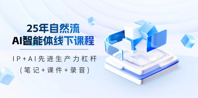 25年自然流AI智能体线下课程，IP+AI先进生产力杠杆(笔记+课件+录音)耀梦项目-副业赚钱-互联网创业-资源整合耀梦网赚