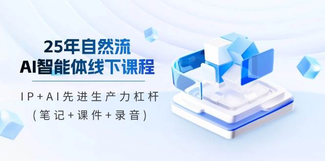 25年自然流AI智能体线下课程，IP+AI先进生产力杠杆(笔记+课件+录音)耀梦项目-副业赚钱-互联网创业-资源整合耀梦网赚