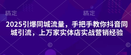 2025引爆同城流量，手把手教你抖音同城引流，上万家实体店实战营销经验耀梦项目-副业赚钱-互联网创业-资源整合耀梦网赚