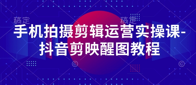 手机拍摄剪辑运营实操课-抖音剪映醒图教程耀梦项目-副业赚钱-互联网创业-资源整合耀梦网赚