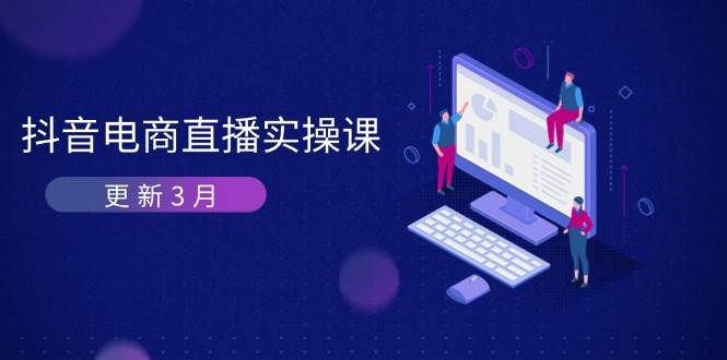 抖音电商3月直播密训：深度剖析算法机制，快速提升直播GMV与带货变现耀梦项目-副业赚钱-互联网创业-资源整合耀梦网赚