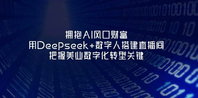 拥抱AI风口财富：用Deepseek+数字人搭建直播间，把握美业数字化转型关键耀梦项目-副业赚钱-互联网创业-资源整合耀梦网赚