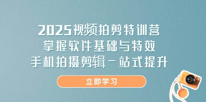 2025视频拍剪特训营，掌握软件基础与特效，手机拍摄剪辑一站式提升耀梦项目-副业赚钱-互联网创业-资源整合耀梦网赚