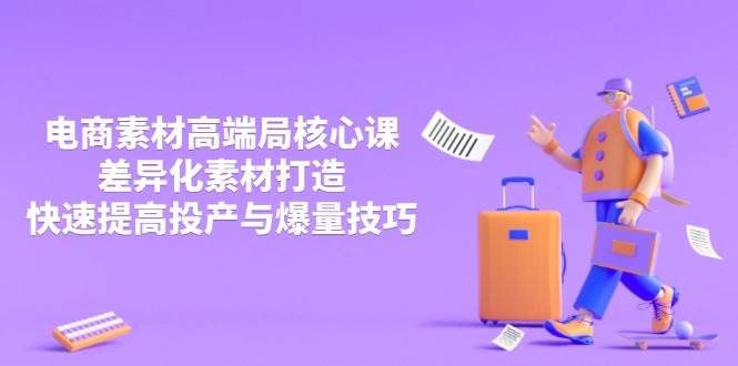 3月电商素材高端局核心课，差异化素材打造，快速提高投产与爆量技巧耀梦项目-副业赚钱-互联网创业-资源整合耀梦网赚