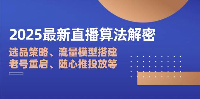2025最新直播算法解密：选品策略、流量模型搭建、老号重启、随心推投放等耀梦项目-副业赚钱-互联网创业-资源整合耀梦网赚