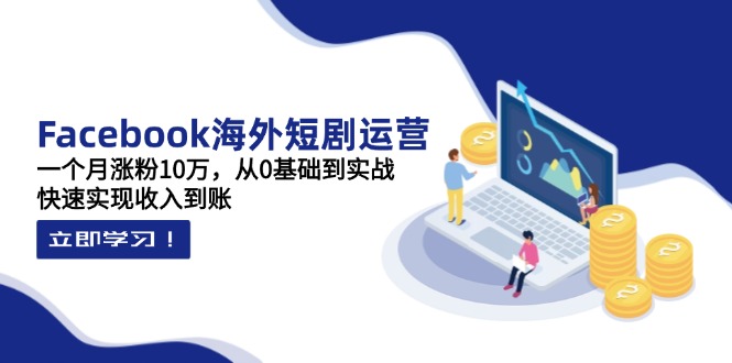 Facebook海外短剧运营：一个月涨粉10万，从0基础到实战，快速实现收入到账耀梦项目-副业赚钱-互联网创业-资源整合耀梦网赚