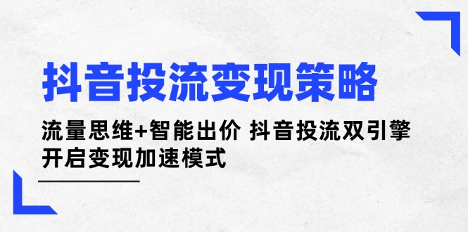 抖音投流变现策略：流量思维+智能出价 抖音投流双引擎 开启变现加速模式耀梦项目-副业赚钱-互联网创业-资源整合耀梦网赚