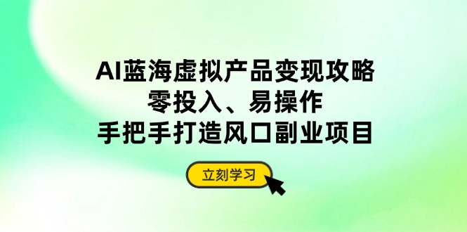 AI蓝海虚拟产品变现攻略，零投入、易操作，手把手打造风口副业项目耀梦项目-副业赚钱-互联网创业-资源整合耀梦网赚