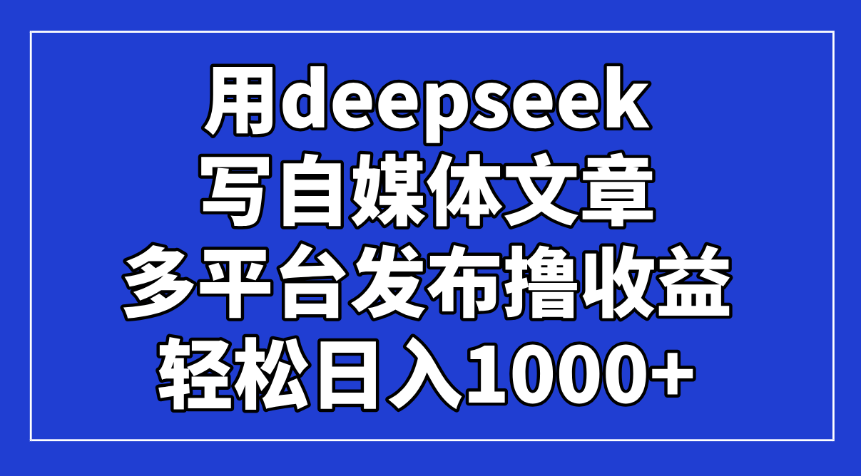 用deepseek写自媒体文章，多平台发布撸收益，轻松日入1000+！耀梦项目-副业赚钱-互联网创业-资源整合耀梦网赚