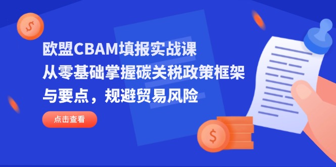 欧盟CBAM填报实战课，从零基础掌握碳关税政策框架与要点，规避贸易风险耀梦项目-副业赚钱-互联网创业-资源整合耀梦网赚