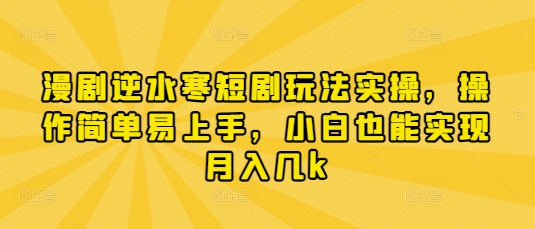 漫剧逆水寒短剧玩法实操，操作简单易上手，小白也能实现月入几k耀梦项目-副业赚钱-互联网创业-资源整合耀梦网赚