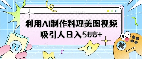 利用AI制作料理美图视频吸引人日入5张耀梦项目-副业赚钱-互联网创业-资源整合耀梦网赚