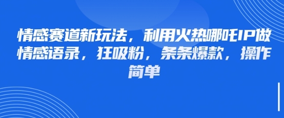 情感赛道新玩法，利用火热哪吒IP做情感语录，狂吸粉，条条爆款，操作简单耀梦项目-副业赚钱-互联网创业-资源整合耀梦网赚