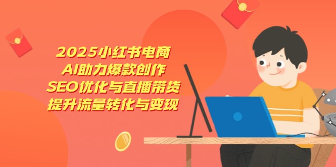 2025小红书电商，AI助力爆款创作，SEO优化与直播带货，提升流量转化与变现耀梦项目-副业赚钱-互联网创业-资源整合耀梦网赚