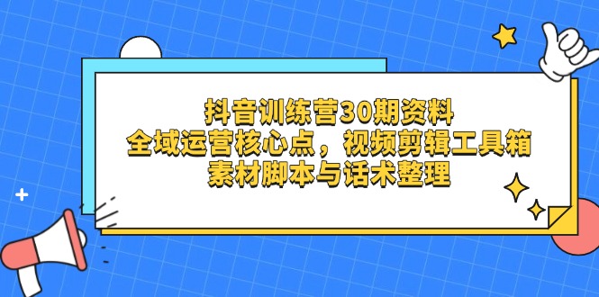 抖音训练营30期资料，全域运营核心点，视频剪辑工具箱 素材脚本与话术整理耀梦项目-副业赚钱-互联网创业-资源整合耀梦网赚