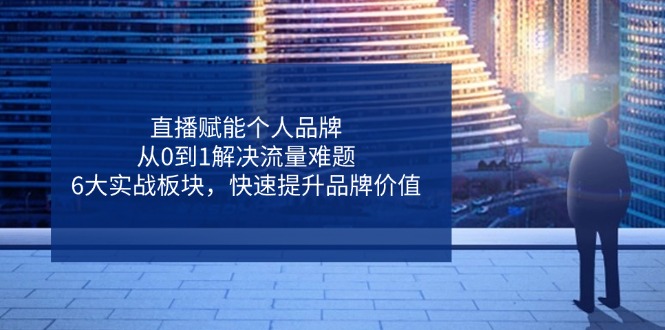 直播赋能个人品牌，从0到1解决流量难题，6大实战板块，快速提升品牌价值耀梦项目-副业赚钱-互联网创业-资源整合耀梦网赚