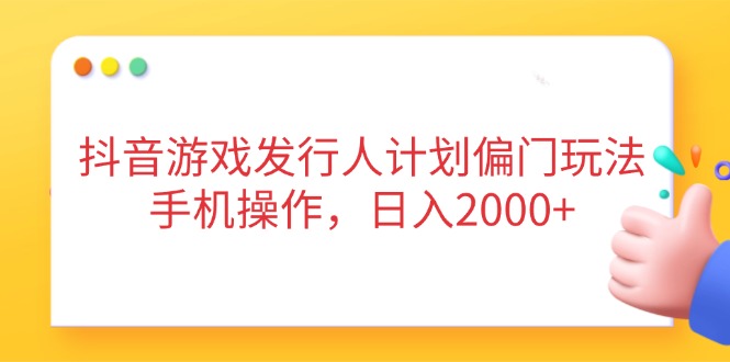 抖音游戏发行人计划偏门玩法，手机操作，日入2000+耀梦项目-副业赚钱-互联网创业-资源整合耀梦网赚