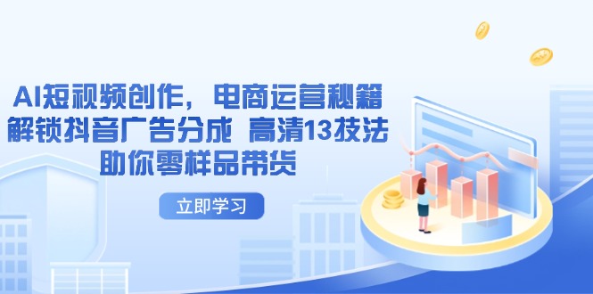AI短视频创作，电商运营秘籍，解锁抖音广告分成 高清13技法助你零样品带货耀梦项目-副业赚钱-互联网创业-资源整合耀梦网赚