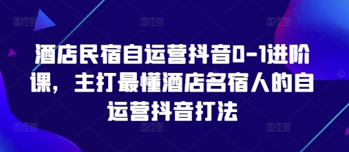 酒店民宿自运营抖音0-1进阶课，主打最懂酒店名宿人的自运营抖音打法耀梦项目-副业赚钱-互联网创业-资源整合耀梦网赚