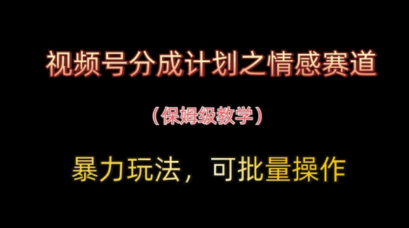 视频号分成计划之情感赛道暴力玩法，可批量操作，保姆级教学耀梦项目-副业赚钱-互联网创业-资源整合耀梦网赚