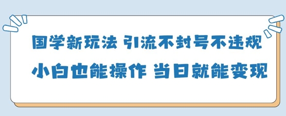 国学新玩法，引流不封号不违规小白也能操作，当日就能变现耀梦项目-副业赚钱-互联网创业-资源整合耀梦网赚
