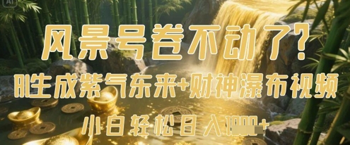 风景号卷不动了？AI一键生成紫气东来+财神瀑布视频，小白轻松日入数张耀梦项目-副业赚钱-互联网创业-资源整合耀梦网赚