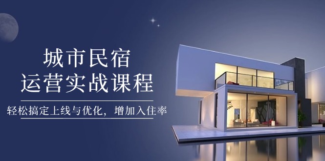 城市民宿运营实战课程，轻松搞定上线与优化，增加入住率耀梦项目-副业赚钱-互联网创业-资源整合耀梦网赚