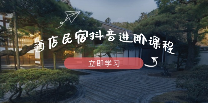 酒店民宿抖音进阶课程，掌握流量渠道与推流逻辑，打造爆款内容耀梦项目-副业赚钱-互联网创业-资源整合耀梦网赚
