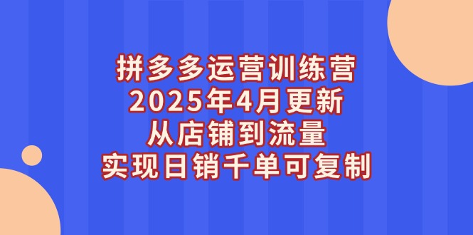 拼多多运营训练营2025年4月更新，从店铺到流量，实现日销千单可复制耀梦项目-副业赚钱-互联网创业-资源整合耀梦网赚