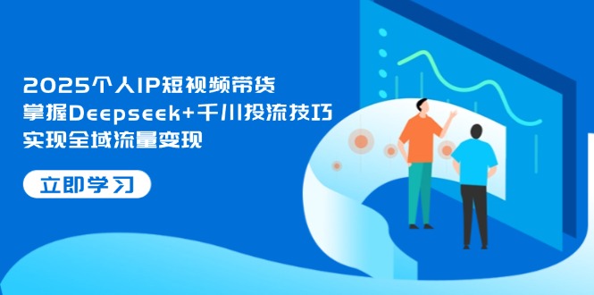 2025个人IP短视频带货，掌握Deepseek+千川投流技巧，实现全域流量变现耀梦项目-副业赚钱-互联网创业-资源整合耀梦网赚