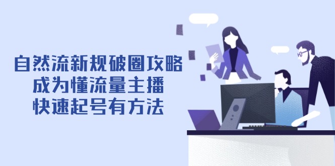 自然流新规破圈攻略【4月6更新】：成为懂流量主播，快速起号有方法耀梦项目-副业赚钱-互联网创业-资源整合耀梦网赚