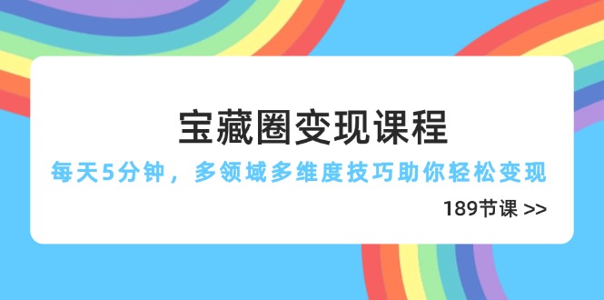 宝藏圈变现课程，每天5分钟，多领域多维度技巧助你轻松变现（189节）耀梦项目-副业赚钱-互联网创业-资源整合耀梦网赚