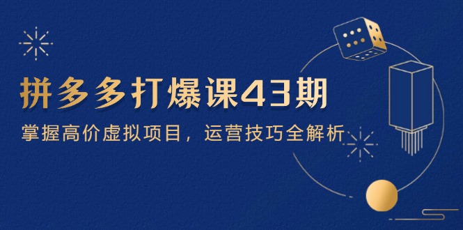 拼多多打爆课第 43 期，掌握高价虚拟项目，运营技巧全解析（15节）耀梦项目-副业赚钱-互联网创业-资源整合耀梦网赚