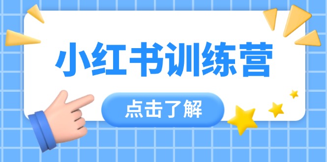 小红书训练营，助小白入门，掌握技巧变达人，课程实操又全面（12节课）耀梦项目-副业赚钱-互联网创业-资源整合耀梦网赚