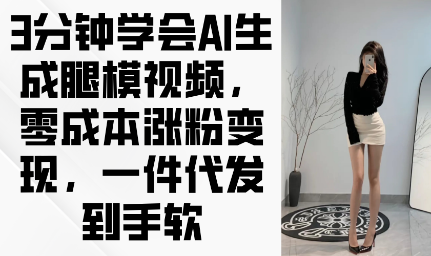 3分钟学会AI生成腿模视频，零成本涨粉变现，一件代发到手软耀梦项目-副业赚钱-互联网创业-资源整合耀梦网赚