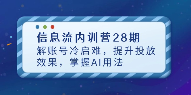 信息流内训营28期，解账号冷启难，提升投放效果，掌握AI用法耀梦项目-副业赚钱-互联网创业-资源整合耀梦网赚