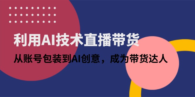 利用AI技术直播带货：从账号包装到AI创意，成为带货达人耀梦项目-副业赚钱-互联网创业-资源整合耀梦网赚
