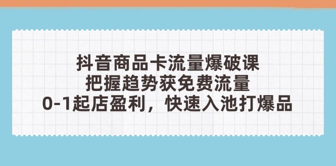 抖音商品卡流量爆破课：把握趋势获免费流量，0-1起店盈利，快速入池打爆品耀梦项目-副业赚钱-互联网创业-资源整合耀梦网赚