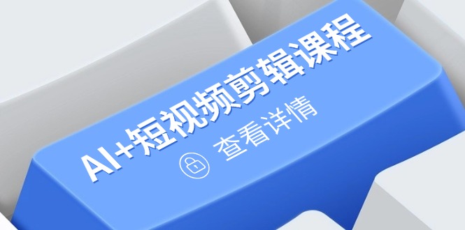从入门到精通，AI+短视频剪辑课程，掌握账号运营直播技巧，打造爆款耀梦项目-副业赚钱-互联网创业-资源整合耀梦网赚