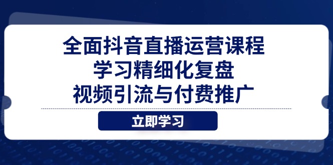 全面抖音直播运营课程，学习精细化复盘、视频引流与付费推广耀梦项目-副业赚钱-互联网创业-资源整合耀梦网赚