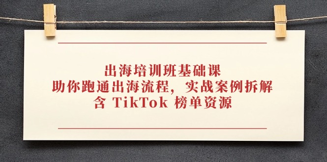 出海培训班基础课，助你跑通出海流程，实战案例拆解，含 TikTok 榜单资源耀梦项目-副业赚钱-互联网创业-资源整合耀梦网赚