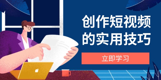创作短视频的实用技巧，剪辑、设备、构图、文案一站式学习攻略耀梦项目-副业赚钱-互联网创业-资源整合耀梦网赚